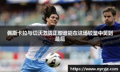 佩斯卡拉与切沃激战正酣谁能在这场较量中笑到最后