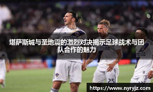 堪萨斯城与圣地震的激烈对决揭示足球战术与团队合作的魅力