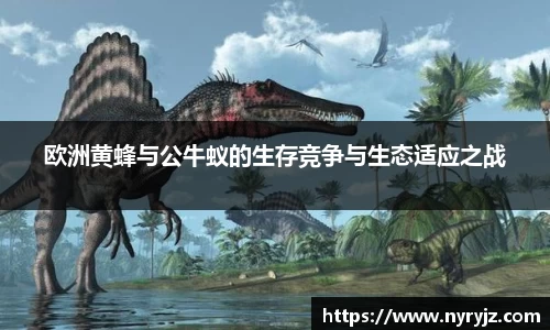 欧洲黄蜂与公牛蚁的生存竞争与生态适应之战