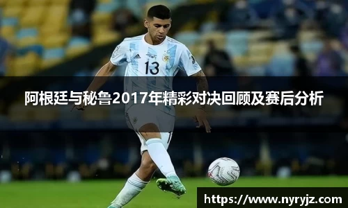 阿根廷与秘鲁2017年精彩对决回顾及赛后分析