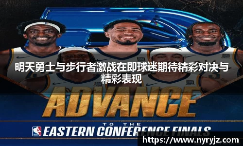 明天勇士与步行者激战在即球迷期待精彩对决与精彩表现