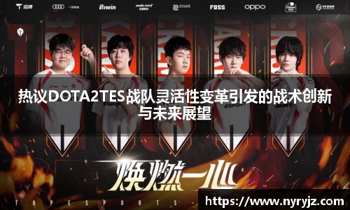 热议DOTA2TES战队灵活性变革引发的战术创新与未来展望