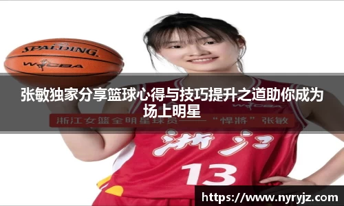 张敏独家分享篮球心得与技巧提升之道助你成为场上明星