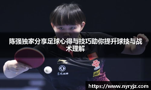 陈强独家分享足球心得与技巧助你提升球技与战术理解