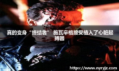 壹号娱乐 真的变身“终结者” 施瓦辛格接受植入了心脏起搏器