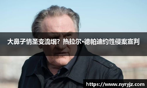 壹号娱乐大鼻子情圣变流氓？热拉尔·德帕迪约性侵案宣判