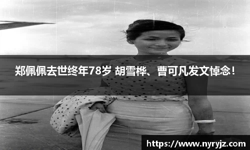 壹号娱乐郑佩佩去世终年78岁 胡雪桦、曹可凡发文悼念！